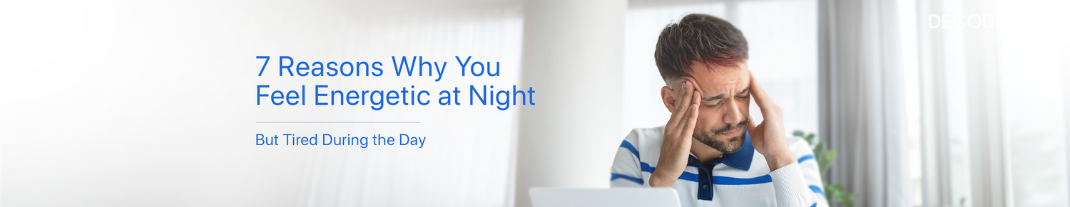7 Reasons Why You Feel Energetic at Night but Tired During the Day